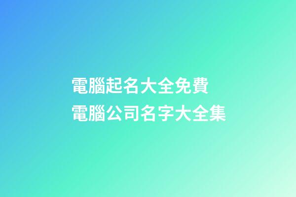 電腦起名大全免費 電腦公司名字大全集-第1張-公司起名-玄機派